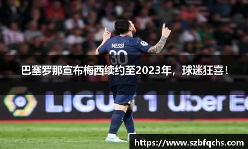 巴塞罗那宣布梅西续约至2023年，球迷狂喜！