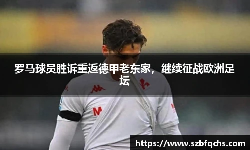 罗马球员胜诉重返德甲老东家，继续征战欧洲足坛