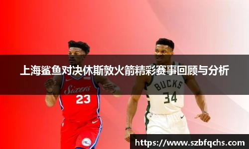 上海鲨鱼对决休斯敦火箭精彩赛事回顾与分析
