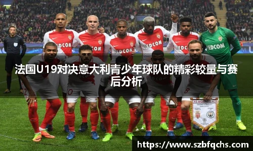 法国U19对决意大利青少年球队的精彩较量与赛后分析