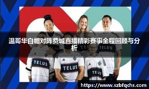 温哥华白帽对阵费城直播精彩赛事全程回顾与分析