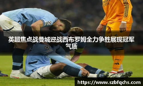英超焦点战曼城迎战西布罗姆全力争胜展现冠军气质