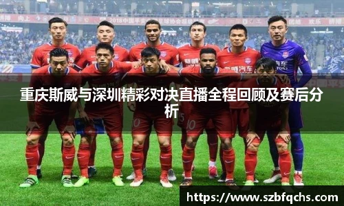 重庆斯威与深圳精彩对决直播全程回顾及赛后分析