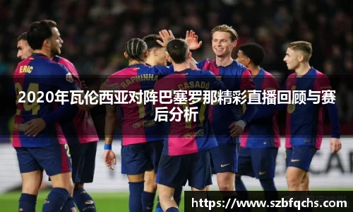 2020年瓦伦西亚对阵巴塞罗那精彩直播回顾与赛后分析