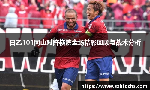 日乙101冈山对阵横滨全场精彩回顾与战术分析