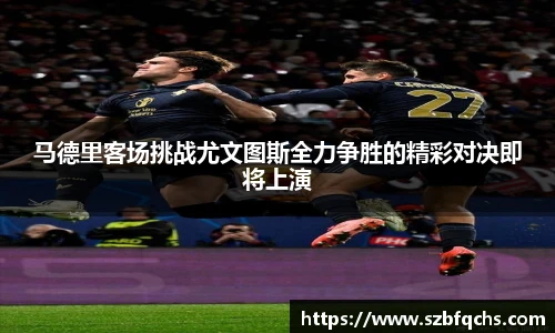 马德里客场挑战尤文图斯全力争胜的精彩对决即将上演