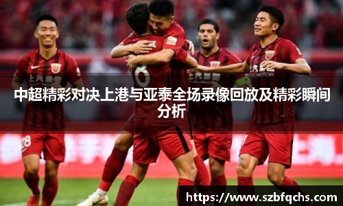 中超精彩对决上港与亚泰全场录像回放及精彩瞬间分析