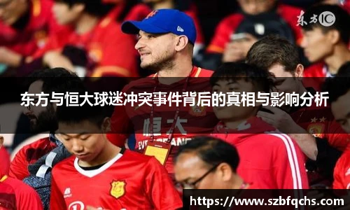 东方与恒大球迷冲突事件背后的真相与影响分析