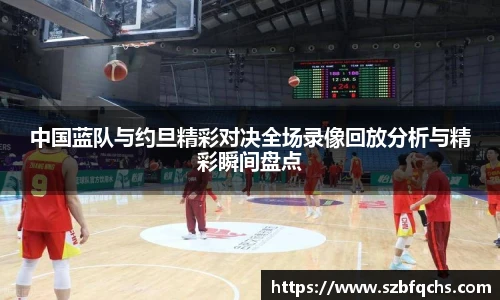 中国蓝队与约旦精彩对决全场录像回放分析与精彩瞬间盘点